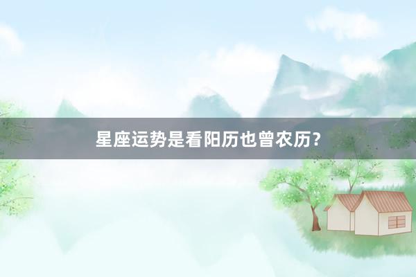 星座运势是看阳历也曾农历？