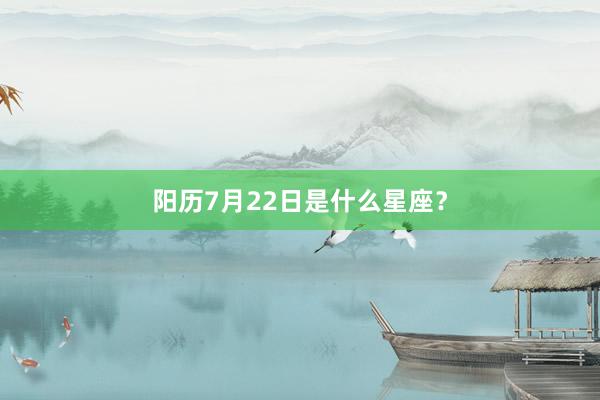阳历7月22日是什么星座?