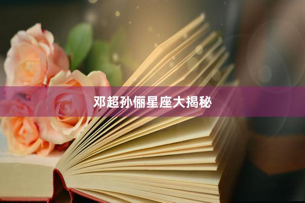 邓超孙俪星座大揭秘