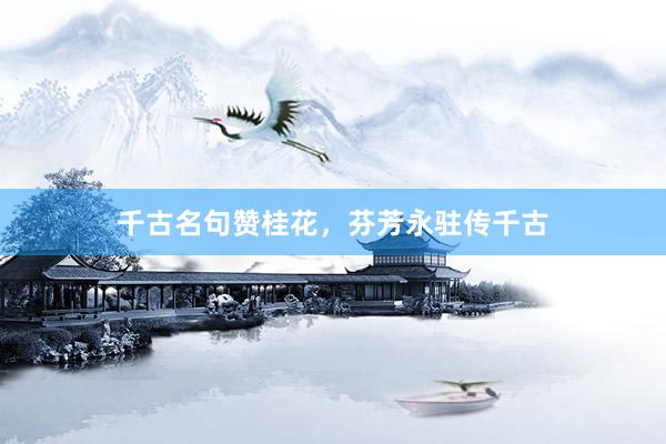 千古名句赞桂花，芬芳永驻传千古
