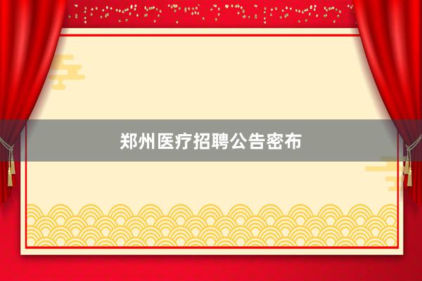 郑州医疗招聘公告密布