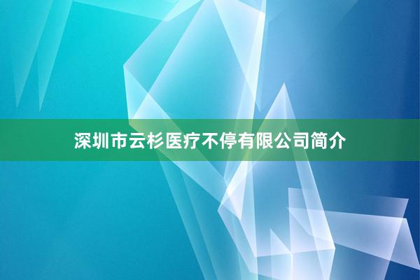 深圳市云杉医疗不停有限公司简介